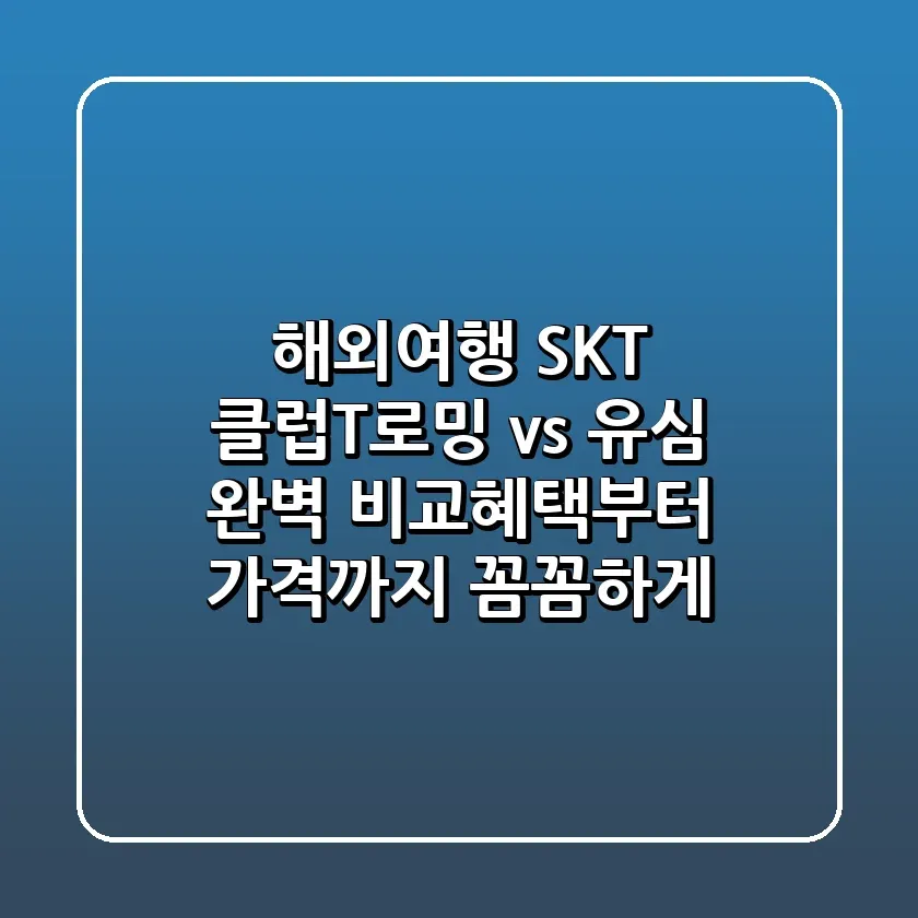 해외여행 SKT 클럽T로밍 vs 유심 완벽 비교혜택부터 가격까지 꼼꼼하게