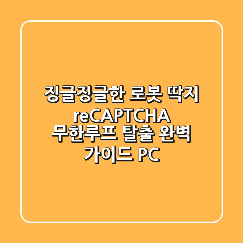 징글징글한 로봇 딱지 reCAPTCHA 무한루프 탈출 완벽 가이드 PC