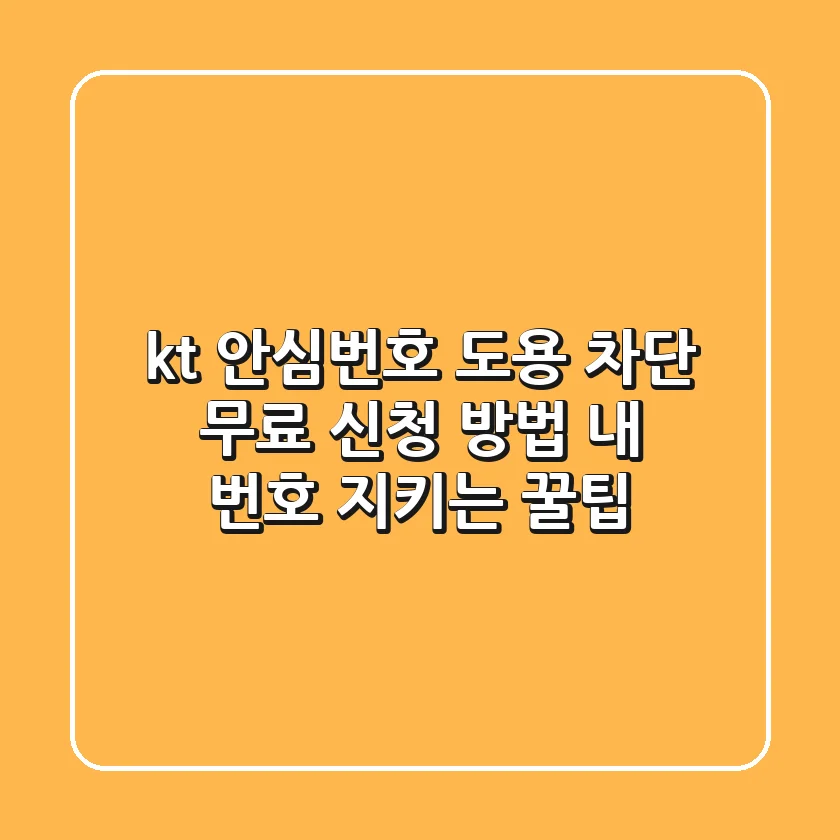 kt 안심번호 도용 차단 무료 신청 방법: 내 번호 지키는 꿀팁!