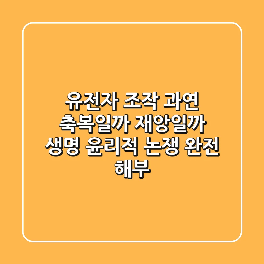 유전자 조작, 과연 축복일까 재앙일까? 생명 윤리적 논쟁 완전 해부!