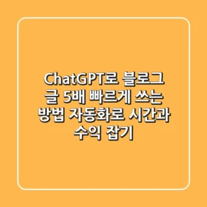 ChatGPT로 블로그 글 5배 빠르게 쓰는 방법 – 자동화로 시간과 수익 잡기