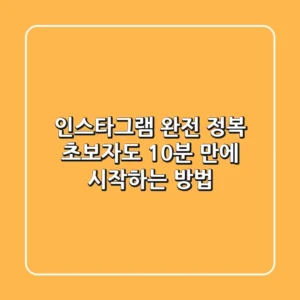 인스타그램 완전 정복! 초보자도 10분 만에 시작하는 방법