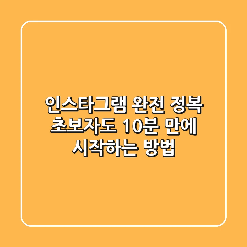 인스타그램 완전 정복! 초보자도 10분 만에 시작하는 방법