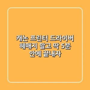 캐논 프린터 드라이버, 헤매지 말고 딱 5분 안에 끝내자!