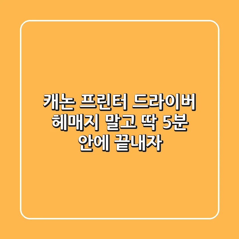 캐논 프린터 드라이버, 헤매지 말고 딱 5분 안에 끝내자!