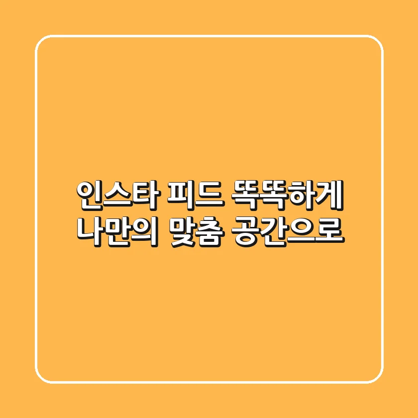 인스타 피드, 똑똑하게 나만의 맞춤 공간으로!