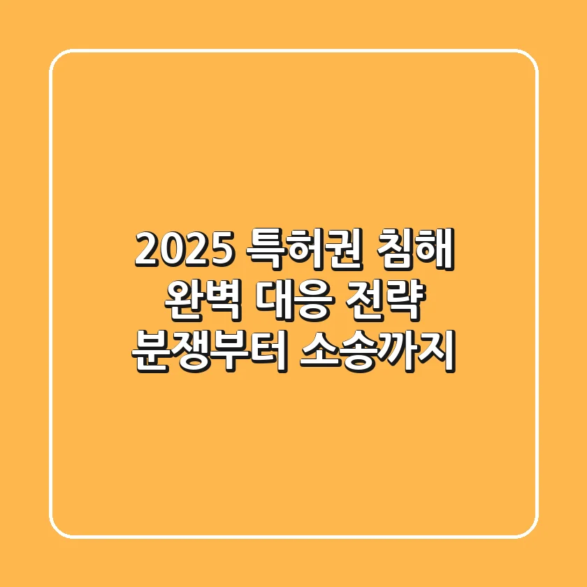 2025 특허권 침해, 완벽 대응 전략: 분쟁부터 소송까지