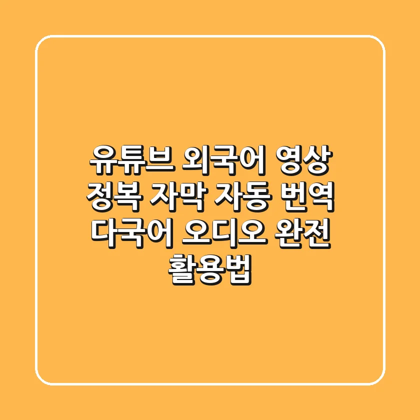 유튜브 외국어 영상 정복: 자막 자동 번역 & 다국어 오디오 완전 활용법