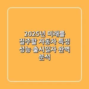 2025년, 미래를 질주할 자동차! 특징, 성능, 출시일자 완벽 분석