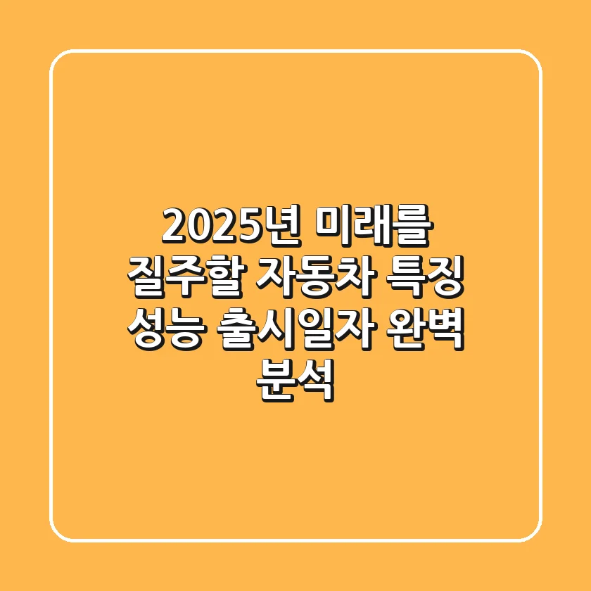 2025년, 미래를 질주할 자동차! 특징, 성능, 출시일자 완벽 분석