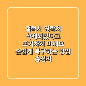 갤럭시 연락처, 삭제되었다고 포기하지 마세요! 손쉽게 복구하는 방법 총정리