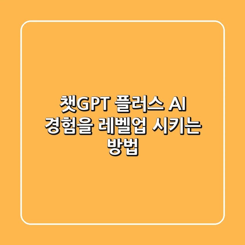 챗GPT 플러스: AI 경험을 레벨업 시키는 방법!