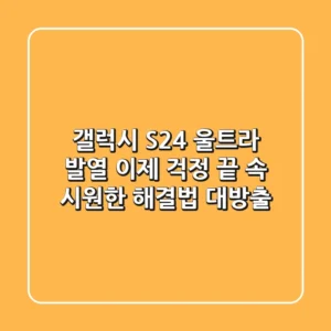 갤럭시 S24 울트라 발열, 이제 걱정 끝! 속 시원한 해결법 대방출
