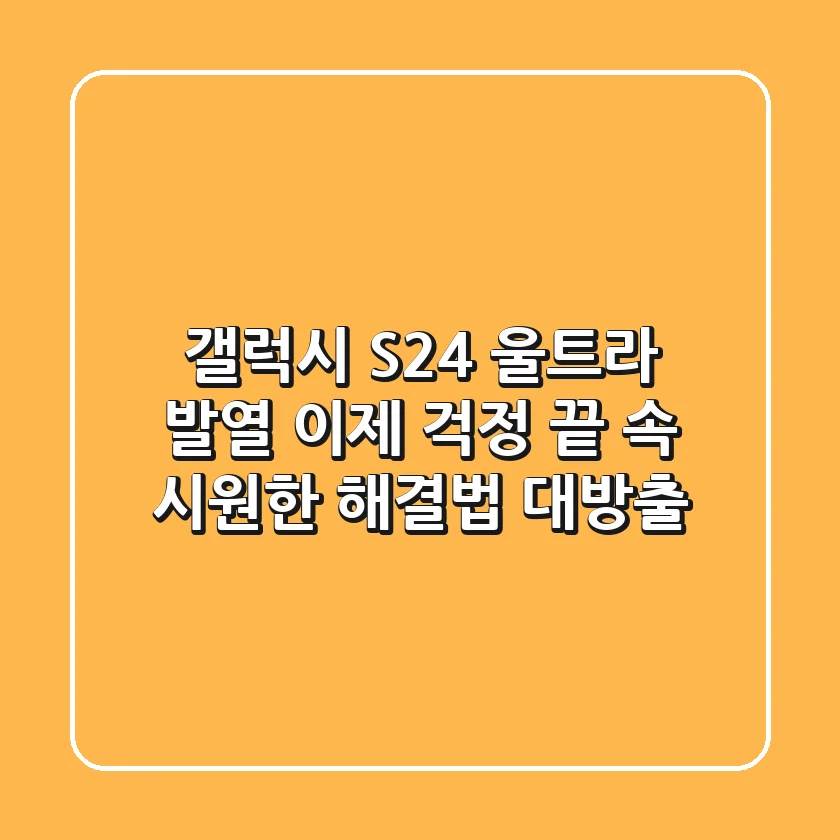 갤럭시 S24 울트라 발열, 이제 걱정 끝! 속 시원한 해결법 대방출