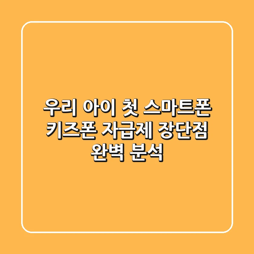 우리 아이 첫 스마트폰, 키즈폰 자급제 장단점 완벽 분석!