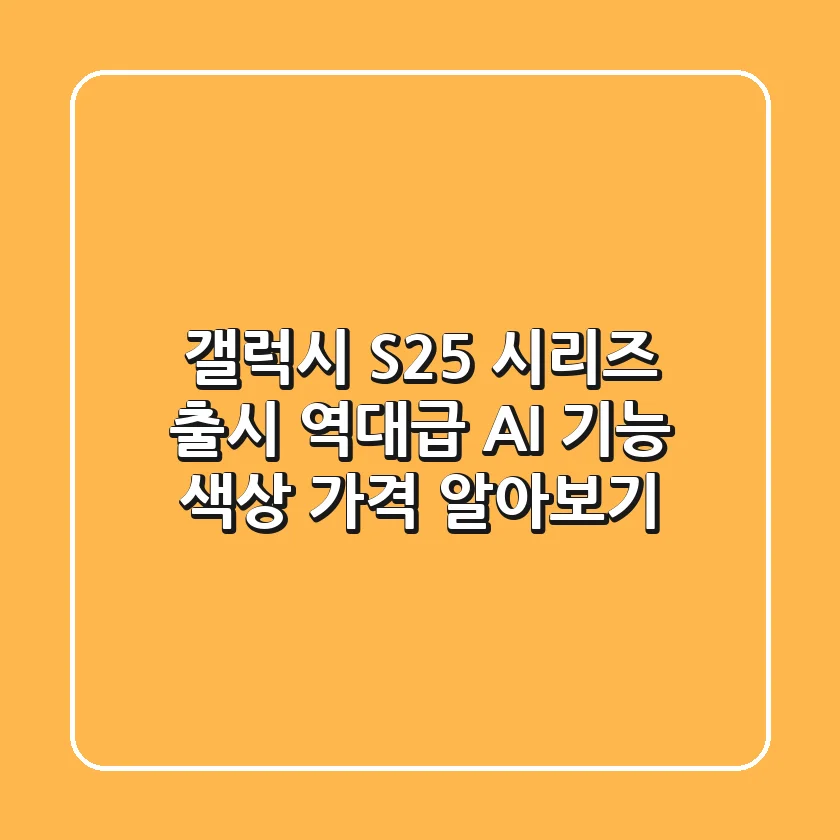 갤럭시 S25 시리즈 출시! 역대급 AI 기능 / 색상 / 가격 알아보기