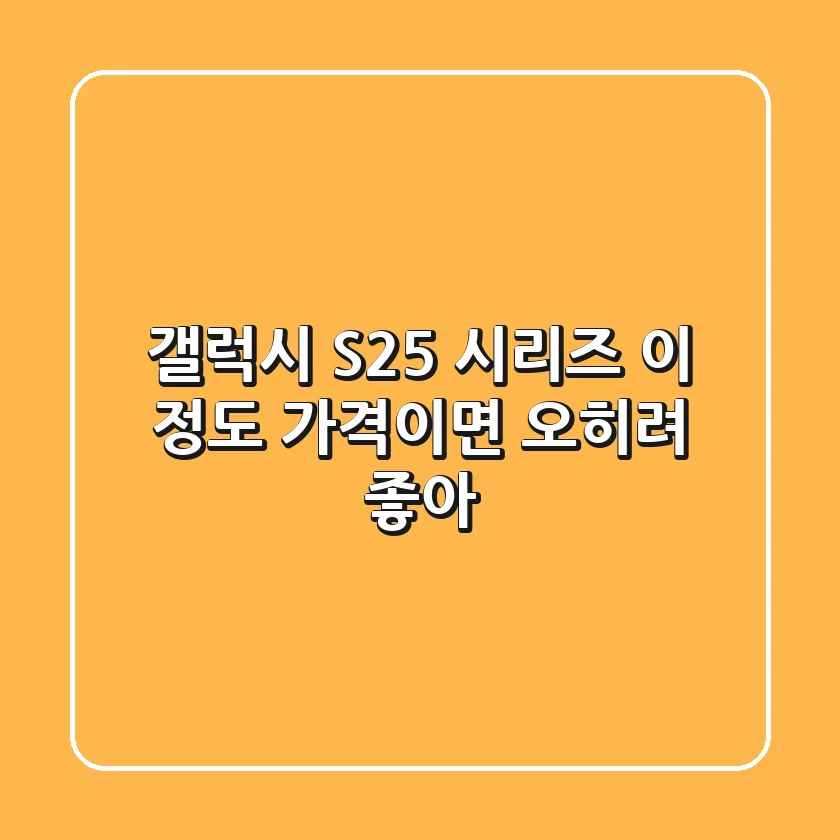 갤럭시 S25 시리즈, 이 정도 가격이면 오히려 좋아?