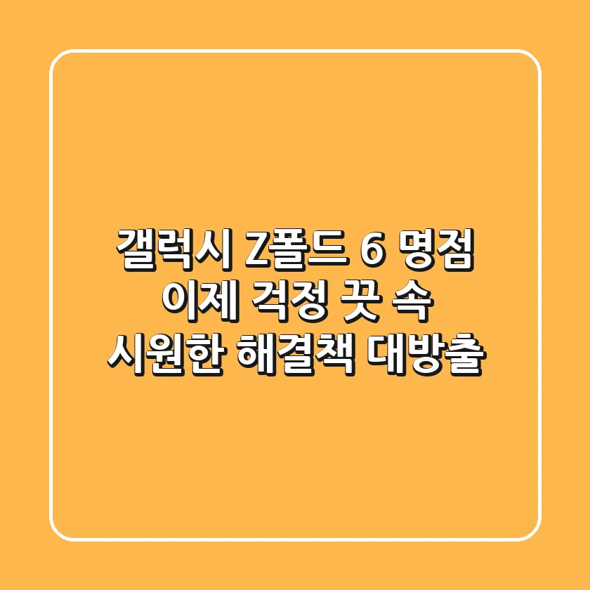 갤럭시 Z폴드 6 명점, 이제 걱정 끗! 속 시원한 해결책 대방출!