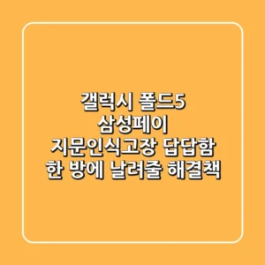 갤럭시 폴드5 삼성페이 지문인식고장? 답답함 한 방에 날려줄 해결책!