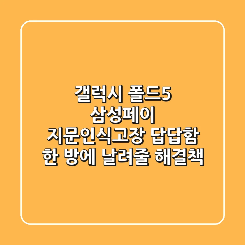갤럭시 폴드5 삼성페이 지문인식고장? 답답함 한 방에 날려줄 해결책!