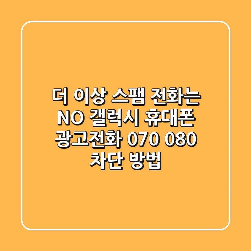 더 이상 스팸 전화는 NO! 갤럭시 휴대폰 광고전화 070, 080 차단 방법