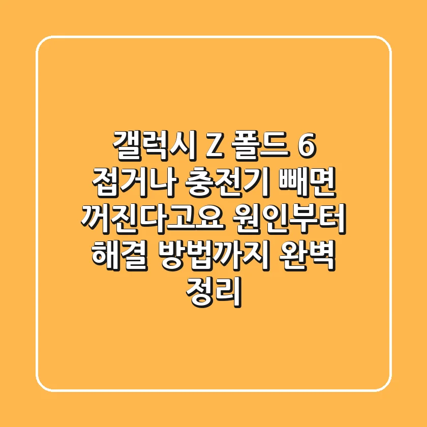 갤럭시 Z 폴드 6, 접거나 충전기 빼면 꺼진다고요? 원인부터 해결 방법까지 완벽 정리!