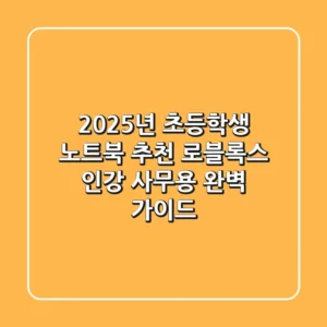 2025년 초등학생 노트북 추천: 로블록스, 인강, 사무용 완벽 가이드