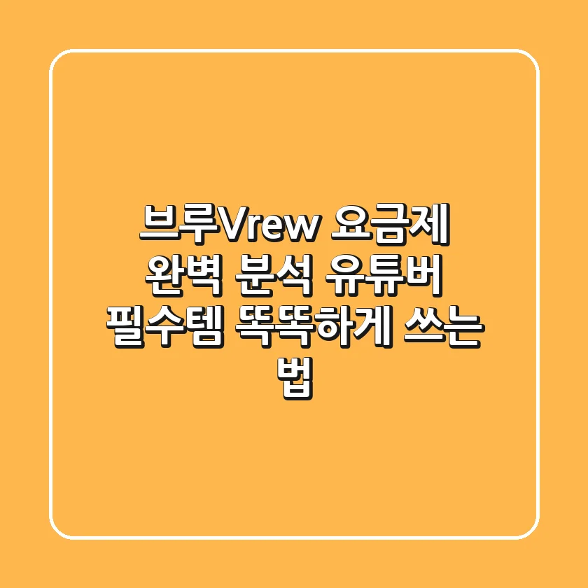 브루(Vrew) 요금제 완벽 분석: 유튜버 필수템, 똑똑하게 쓰는 법!