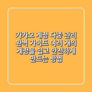 카카오 계정 다중 관리 완벽 가이드 🔐 | 여러 개의 계정을 쉽고 안전하게 만드는 방법