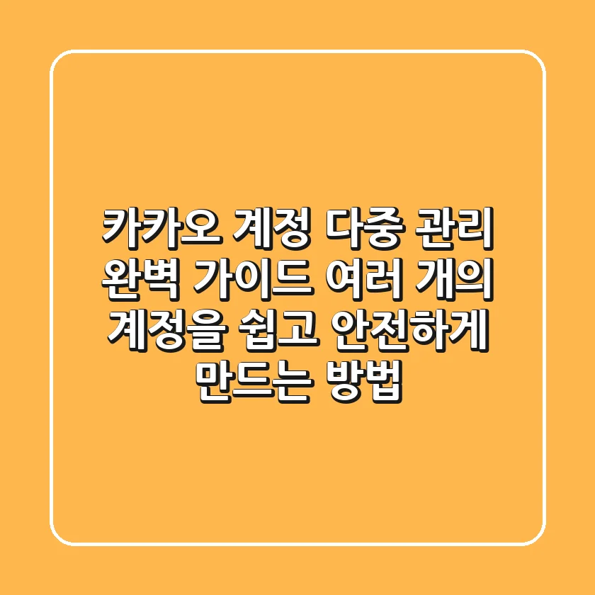 카카오 계정 다중 관리 완벽 가이드 🔐 | 여러 개의 계정을 쉽고 안전하게 만드는 방법