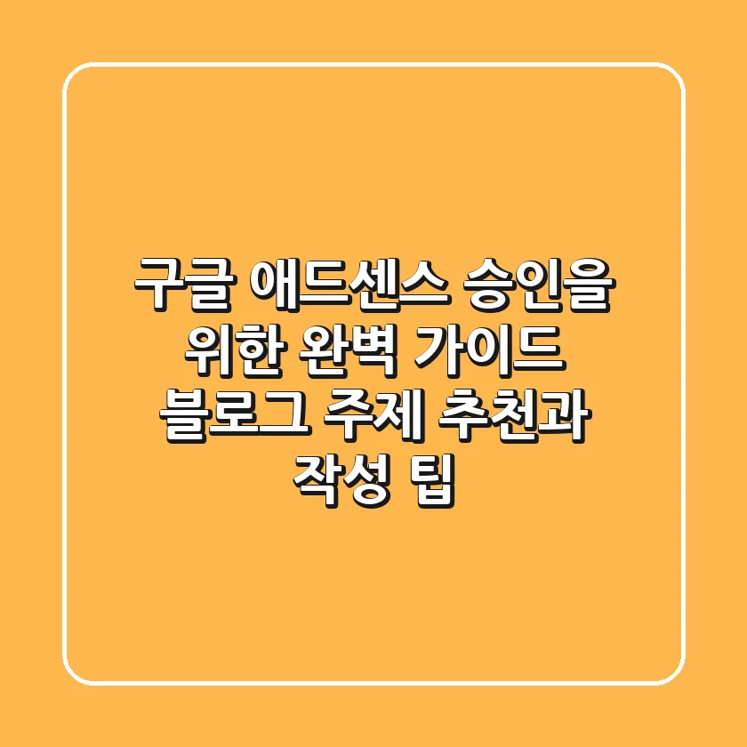 구글 애드센스 승인을 위한 완벽 가이드: 블로그 주제 추천과 작성 팁