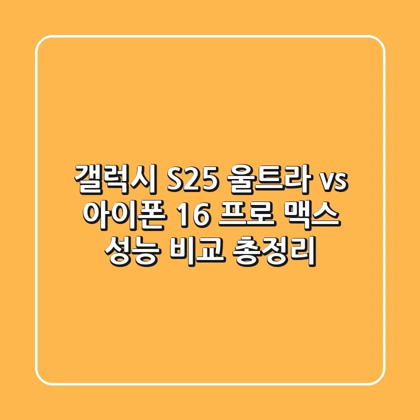 갤럭시 S25 울트라 vs 아이폰 16 프로 맥스: 성능 비교 총정리