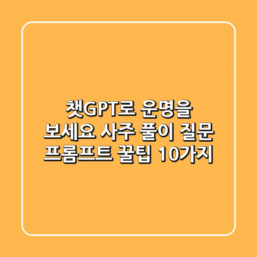 챗GPT로 운명을 보세요! 사주 풀이 질문 & 프롬프트 꿀팁 10가지