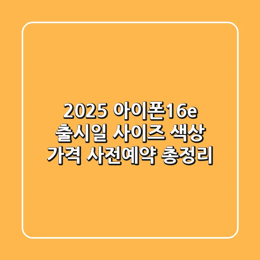 2025 아이폰16e 출시일, 사이즈, 색상, 가격, 사전예약 총정리