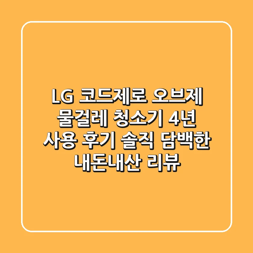 LG 코드제로 오브제 물걸레 청소기 4년 사용 후기: 솔직 담백한 내돈내산 리뷰