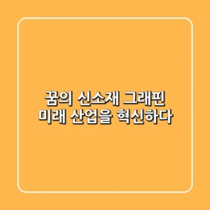 꿈의 신소재 그래핀: 미래 산업을 혁신하다