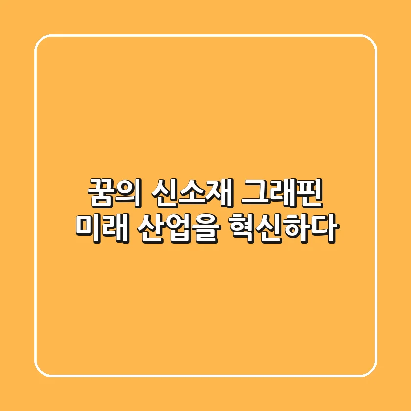 꿈의 신소재 그래핀: 미래 산업을 혁신하다