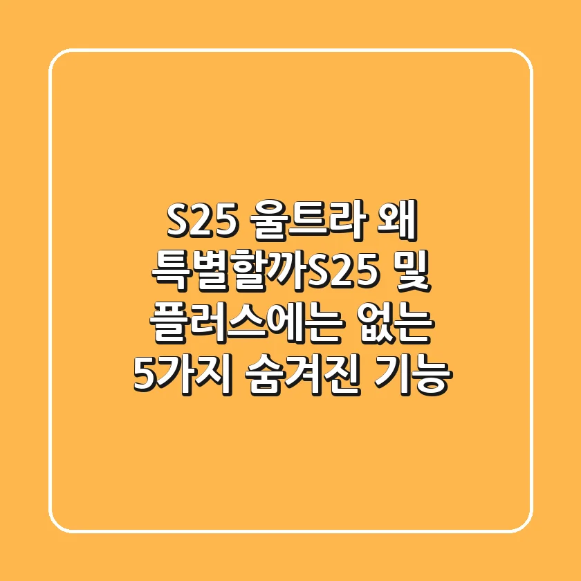 S25 울트라, 왜 특별할까?S25 및 플러스에는 없는 5가지 숨겨진 기능