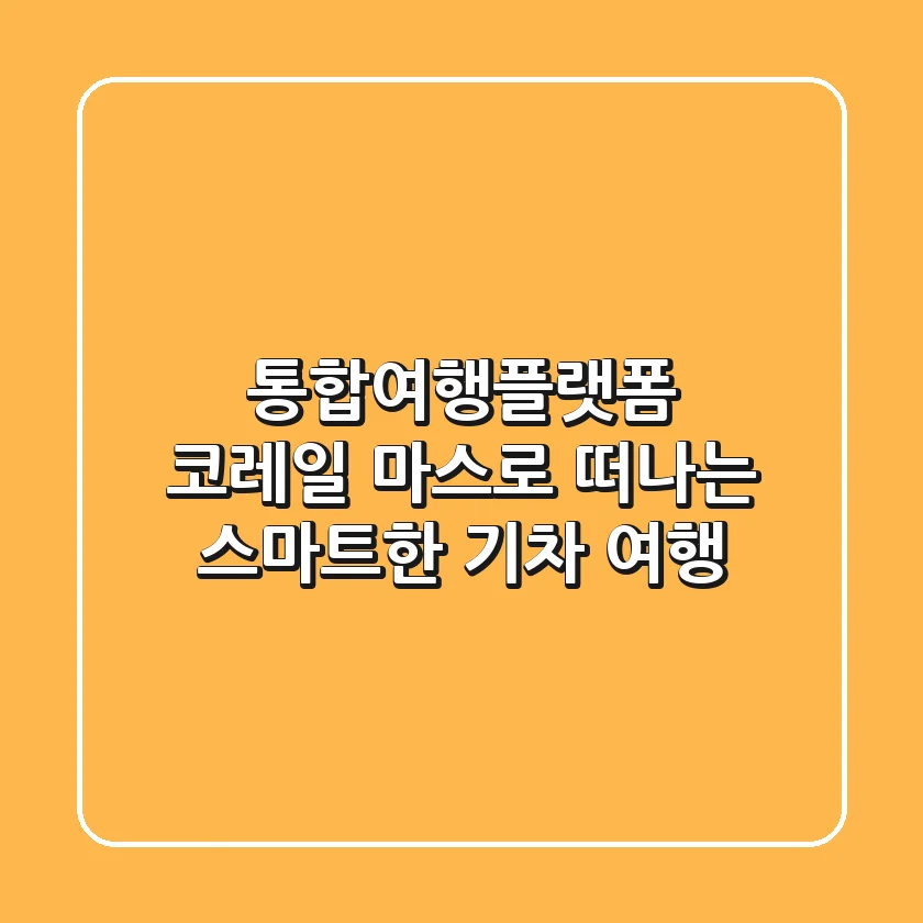 통합여행플랫폼 코레일 마스로 떠나는 스마트한 기차 여행!