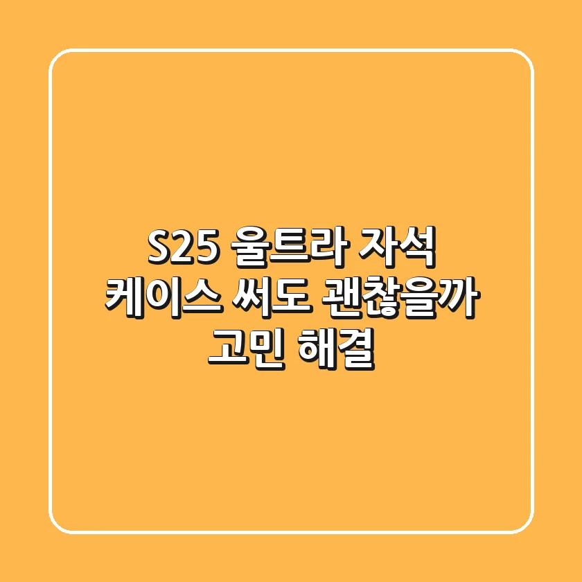 S25 울트라 자석 케이스 써도 괜찮을까? 고민 해결!