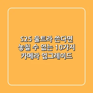S25 울트라 쓴다면? 놓칠 수 없는 10가지 카메라 업그레이드