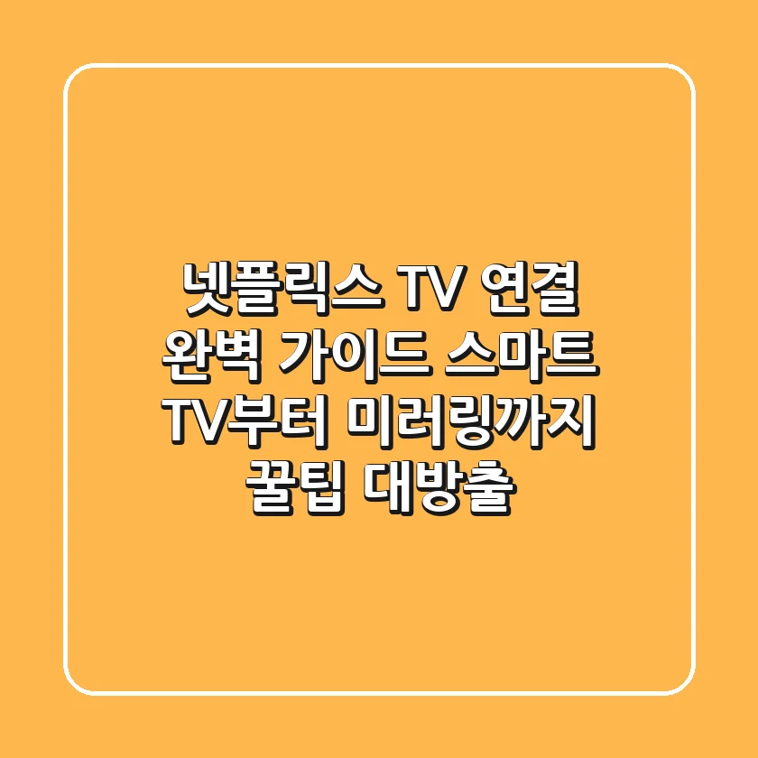 넷플릭스 TV 연결 완벽 가이드: 스마트 TV부터 미러링까지! 꿀팁 대방출