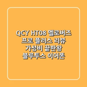 QCY HT08 멜로버즈 프로 플러스 리뷰: 가성비 끝판왕 블루투스 이어폰