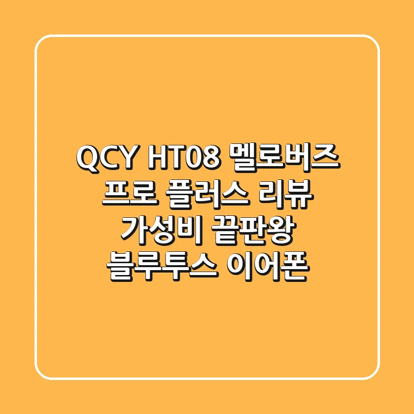 QCY HT08 멜로버즈 프로 플러스 리뷰: 가성비 끝판왕 블루투스 이어폰