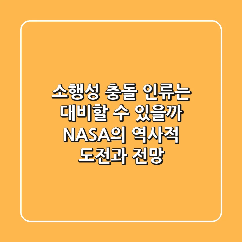 소행성 충돌, 인류는 대비할 수 있을까? NASA의 역사적 도전과 전망