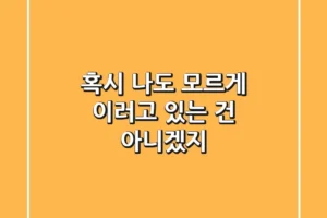 혹시 나도 모르게 이러고 있는 건 아니겠지?