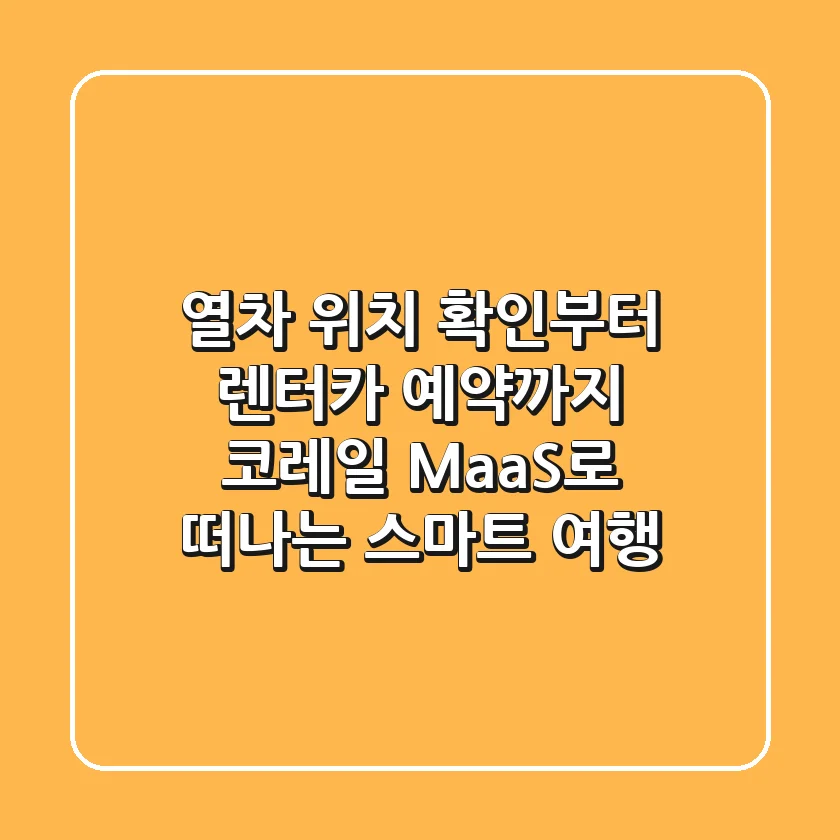열차 위치 확인부터 렌터카 예약까지! 코레일 MaaS로 떠나는 스마트 여행