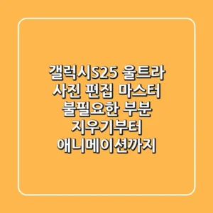 갤럭시S25 울트라 사진 편집 마스터! 불필요한 부분 지우기부터 애니메이션까지