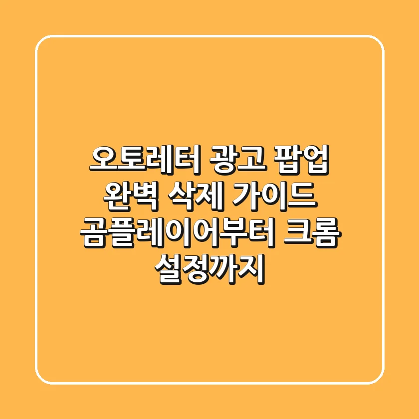 오토레터 광고 팝업 완벽 삭제 가이드: 곰플레이어부터 크롬 설정까지!