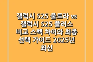 갤럭시 S25 울트라 vs 갤럭시 S25 플러스 비교: 스펙 차이와 최종 선택 가이드 (2025년 최신!)